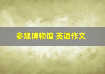 参观博物馆 英语作文